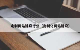 黄南定制网站建设行业（定制化网站建设）