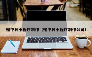 黄南榆中县小程序制作（榆中县小程序制作公司）