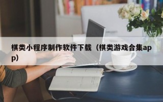 黄南棋类小程序制作软件下载（棋类游戏合集app）