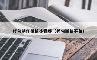 黄南桦甸制作微信小程序（桦甸微信平台）