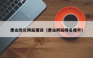黄南唐山优化网站建设（唐山网站排名提升）