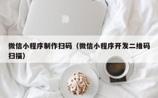 黄南微信小程序制作扫码（微信小程序开发二维码扫描）