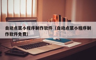 黄南自动点菜小程序制作软件（自动点菜小程序制作软件免费）